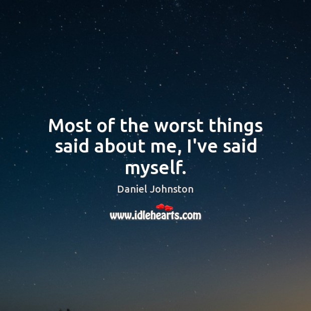 Most of the worst things said about me, I’ve said myself. Daniel Johnston Picture Quote