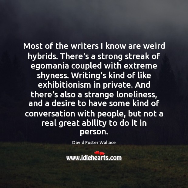 Most of the writers I know are weird hybrids. There’s a strong David Foster Wallace Picture Quote