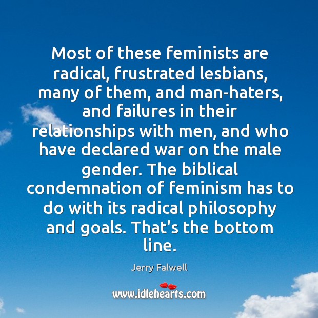 Most of these feminists are radical, frustrated lesbians, many of them, and Jerry Falwell Picture Quote