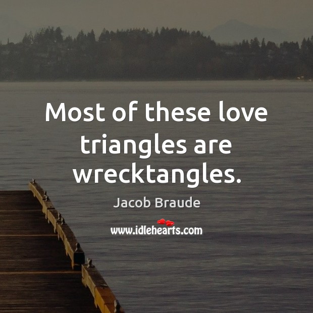Most of these love triangles are wrecktangles. Jacob Braude Picture Quote