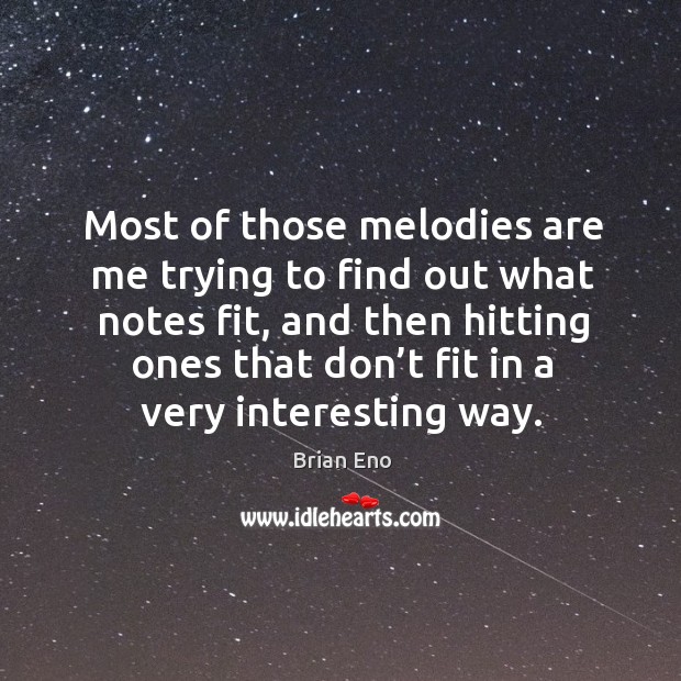 Most of those melodies are me trying to find out what notes fit, and then hitting ones Brian Eno Picture Quote