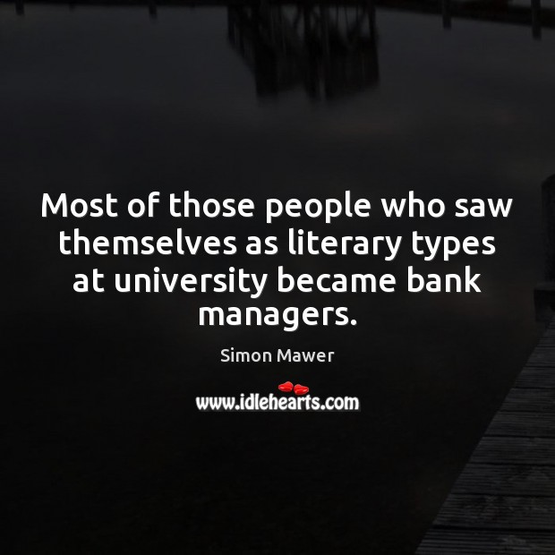 Most of those people who saw themselves as literary types at university Simon Mawer Picture Quote