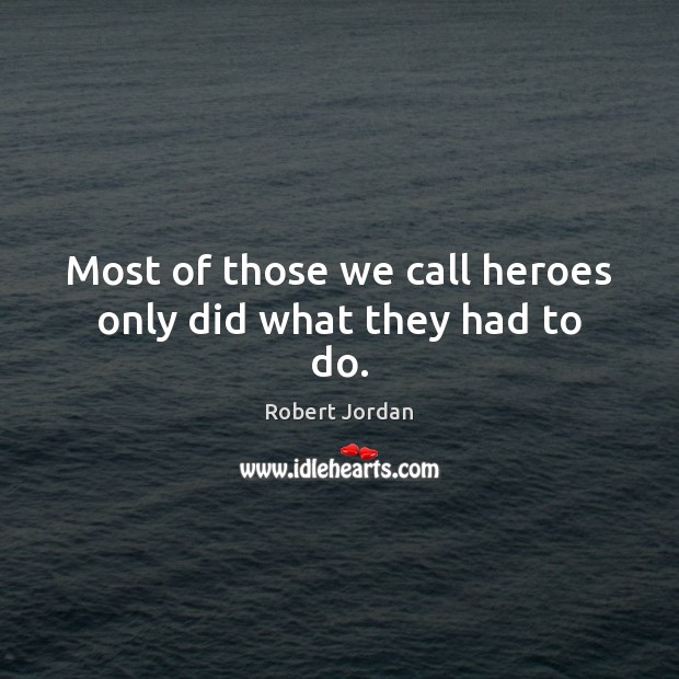 Most of those we call heroes only did what they had to do. Robert Jordan Picture Quote