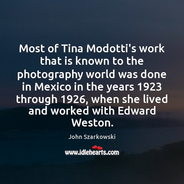 Most of Tina Modotti’s work that is known to the photography world John Szarkowski Picture Quote