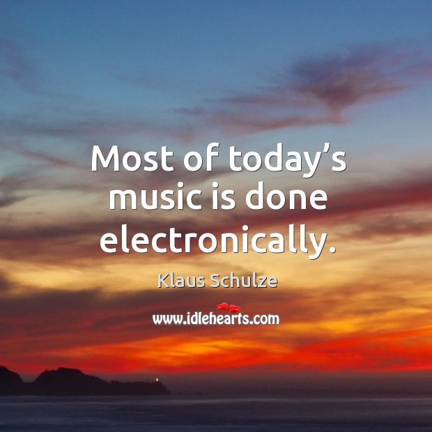 Most of today’s music is done electronically. Klaus Schulze Picture Quote