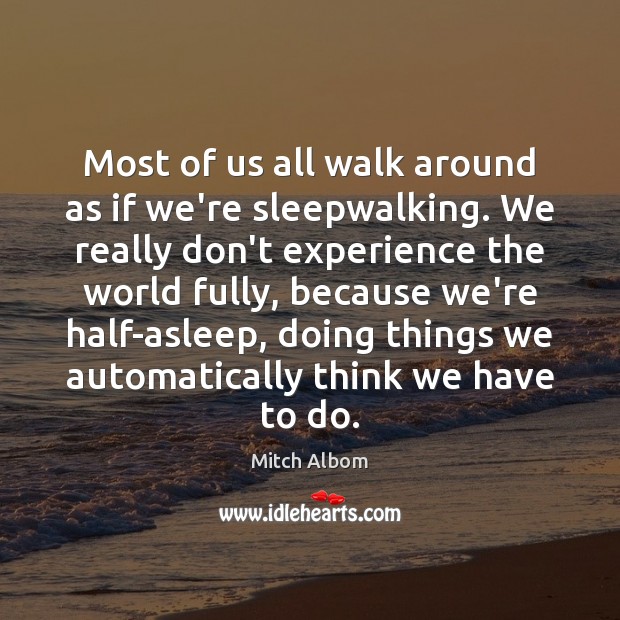 Most of us all walk around as if we’re sleepwalking. We really Mitch Albom Picture Quote