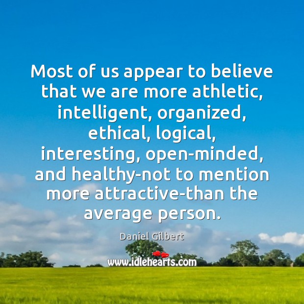 Most of us appear to believe that we are more athletic, intelligent, Daniel Gilbert Picture Quote