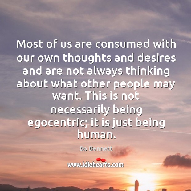 Most of us are consumed with our own thoughts and desires and are not always thinking Bo Bennett Picture Quote