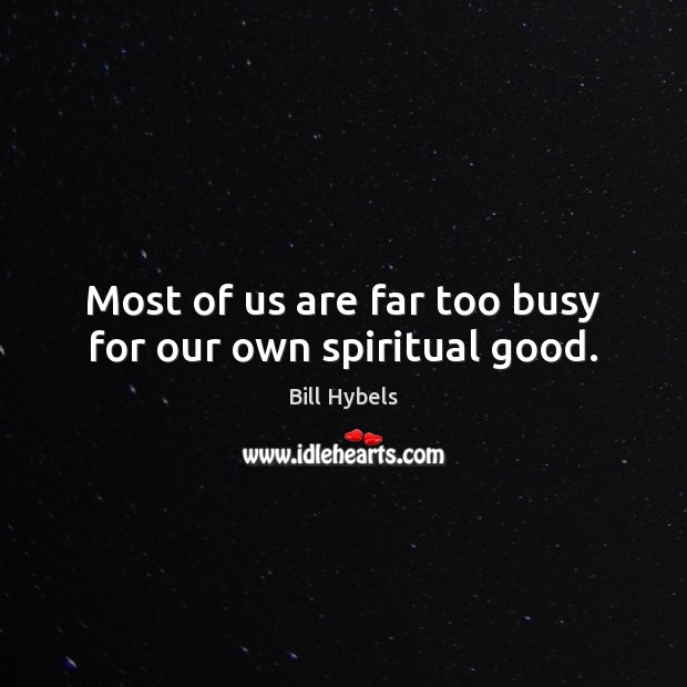 Most of us are far too busy for our own spiritual good. Bill Hybels Picture Quote