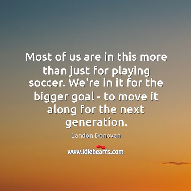 Most of us are in this more than just for playing soccer. Landon Donovan Picture Quote