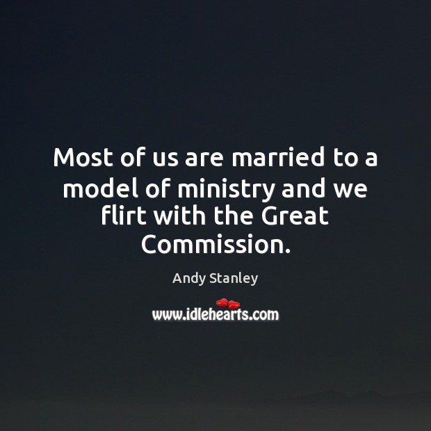 Most of us are married to a model of ministry and we flirt with the Great Commission. Andy Stanley Picture Quote