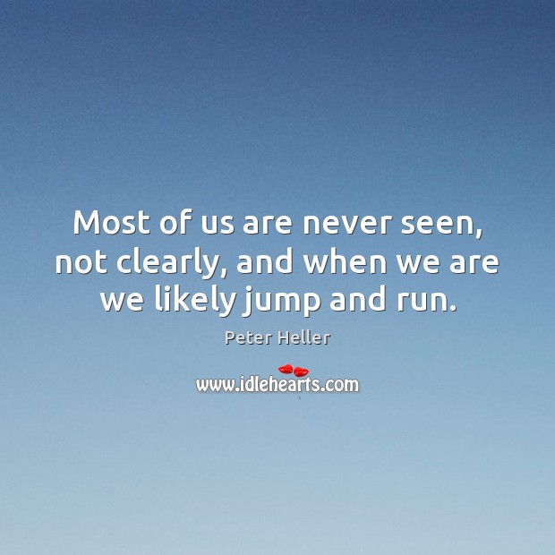 Most of us are never seen, not clearly, and when we are we likely jump and run. Peter Heller Picture Quote
