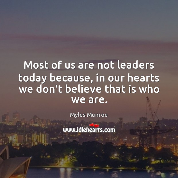 Most of us are not leaders today because, in our hearts we Myles Munroe Picture Quote