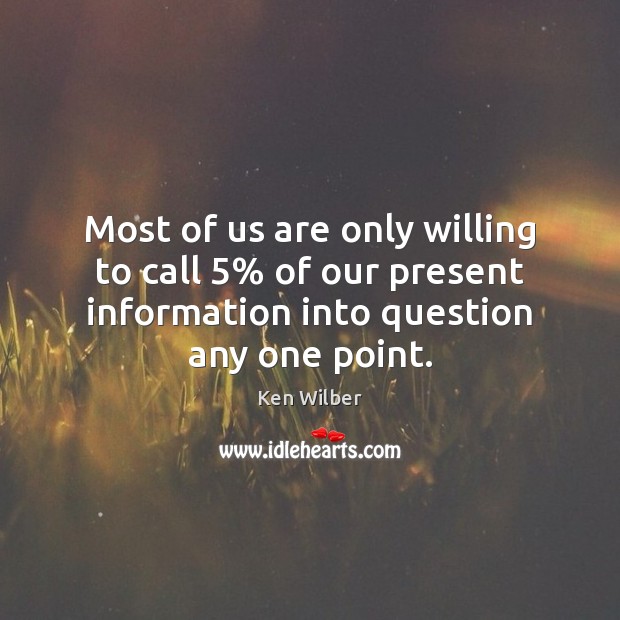 Most of us are only willing to call 5% of our present information Ken Wilber Picture Quote