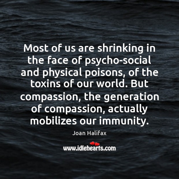 Most of us are shrinking in the face of psycho-social and physical Joan Halifax Picture Quote