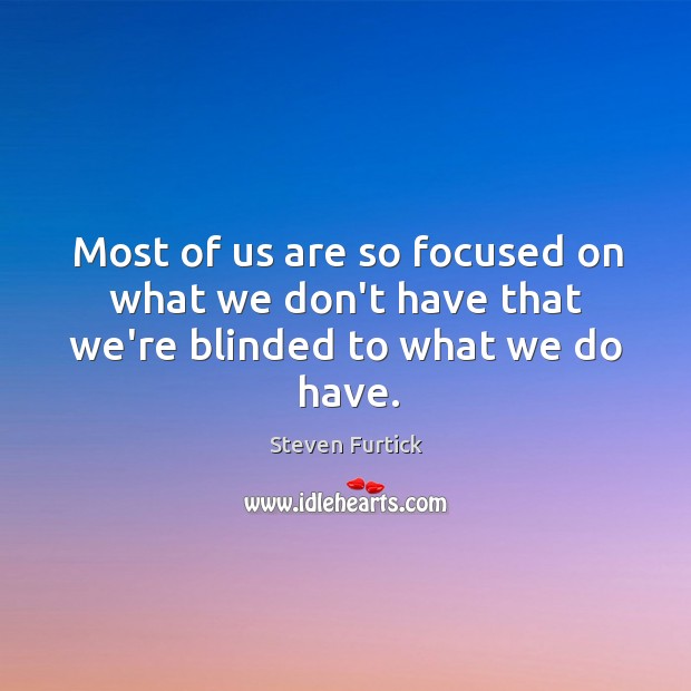 Most of us are so focused on what we don’t have that we’re blinded to what we do have. Image
