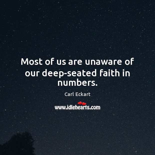 Most of us are unaware of our deep-seated faith in numbers. Carl Eckart Picture Quote