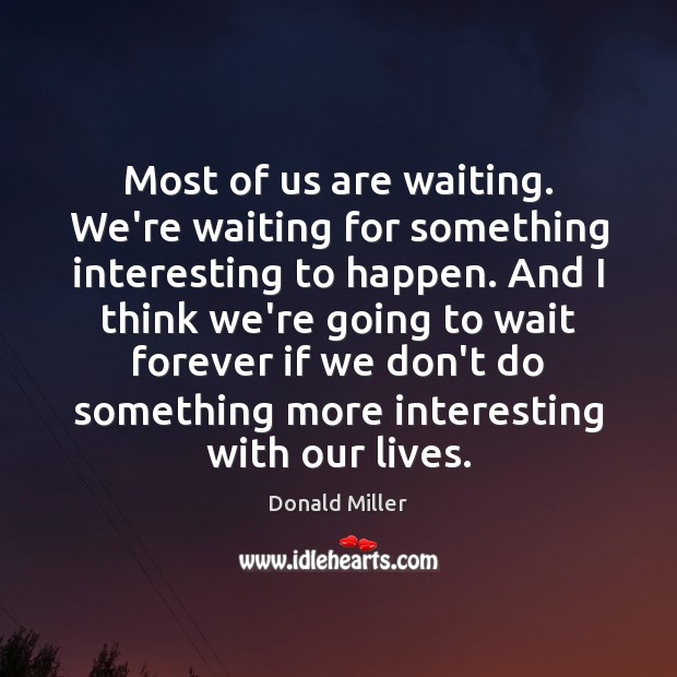 Most of us are waiting. We’re waiting for something interesting to happen. Donald Miller Picture Quote