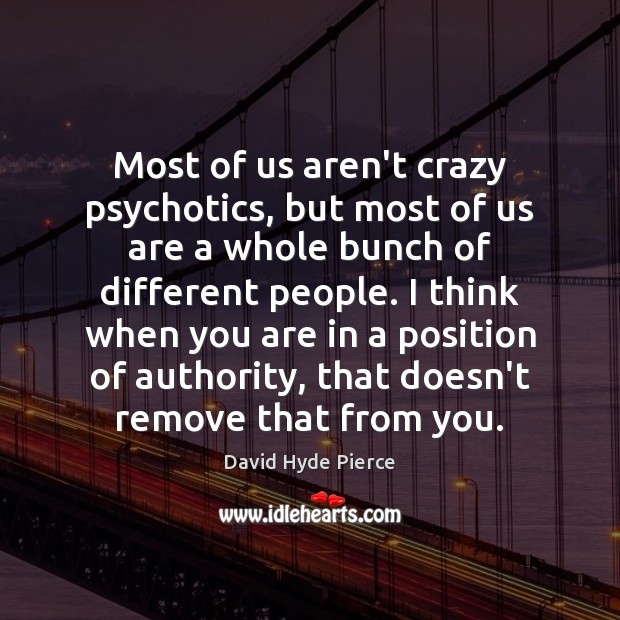 Most of us aren’t crazy psychotics, but most of us are a David Hyde Pierce Picture Quote