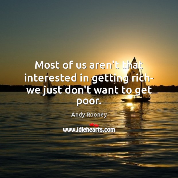 Most of us aren’t that interested in getting rich- we just don’t want to get poor. Andy Rooney Picture Quote