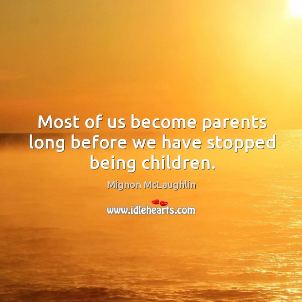Most of us become parents long before we have stopped being children. Mignon McLaughlin Picture Quote