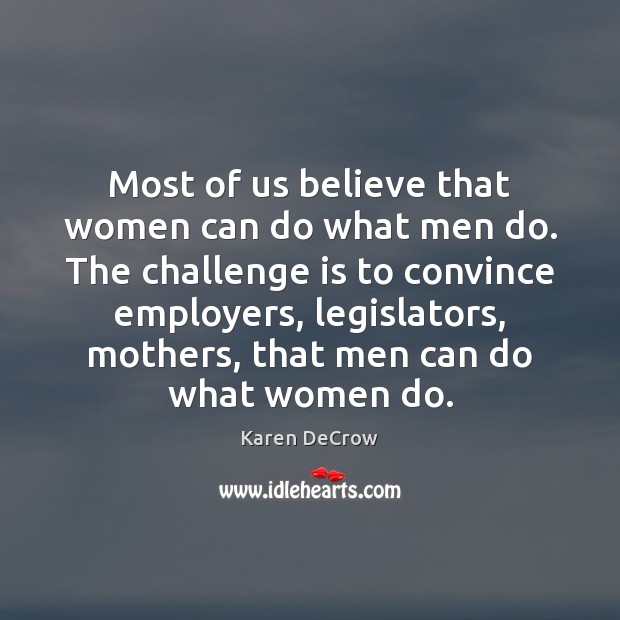 Most of us believe that women can do what men do. The Challenge Quotes Image