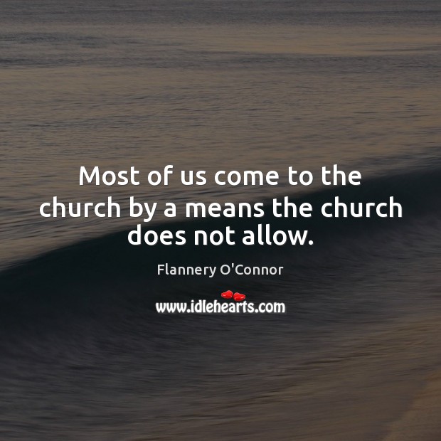 Most of us come to the church by a means the church does not allow. Flannery O’Connor Picture Quote
