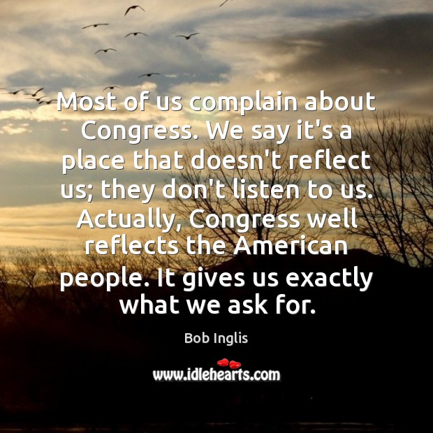 Most of us complain about Congress. We say it’s a place that Bob Inglis Picture Quote