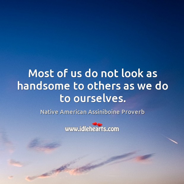 Most of us do not look as handsome to others as we do to ourselves. Image