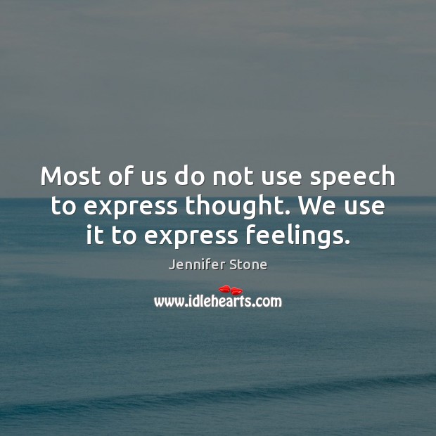 Most of us do not use speech to express thought. We use it to express feelings. Jennifer Stone Picture Quote