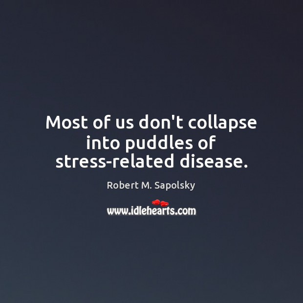 Most of us don’t collapse into puddles of stress-related disease. Robert M. Sapolsky Picture Quote