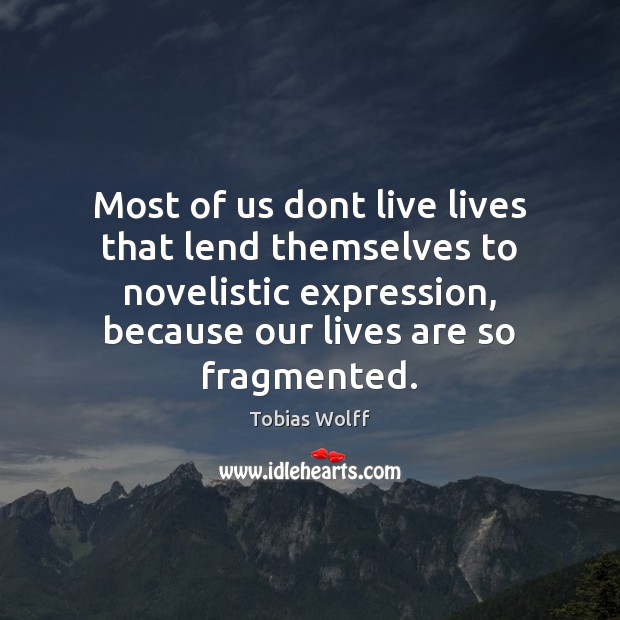 Most of us dont live lives that lend themselves to novelistic expression, Tobias Wolff Picture Quote