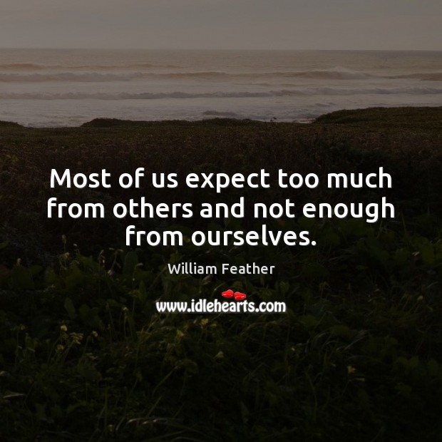 Most of us expect too much from others and not enough from ourselves. William Feather Picture Quote
