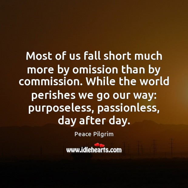Most of us fall short much more by omission than by commission. Peace Pilgrim Picture Quote