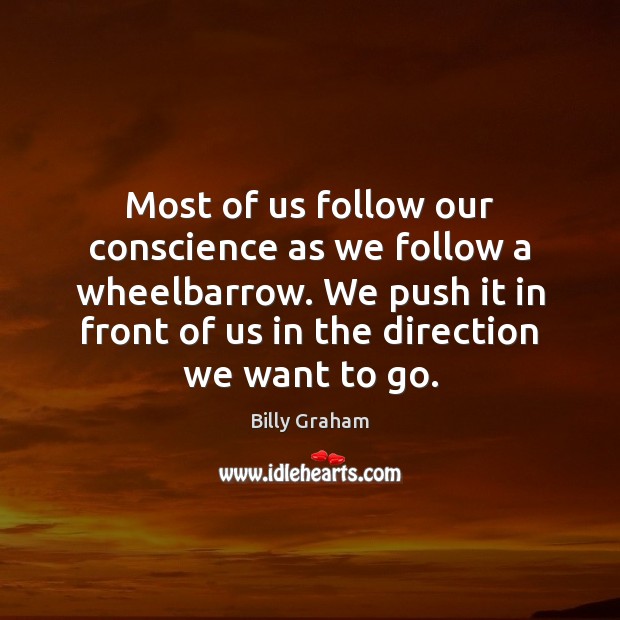 Most of us follow our conscience as we follow a wheelbarrow. We Billy Graham Picture Quote