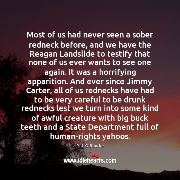 Most of us had never seen a sober redneck before, and we P. J. O’Rourke Picture Quote
