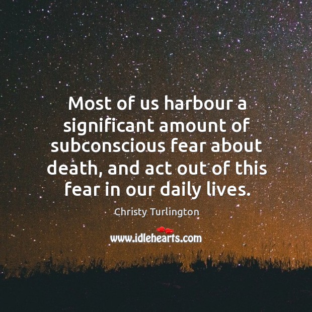 Most of us harbour a significant amount of subconscious fear about death, and act out Image