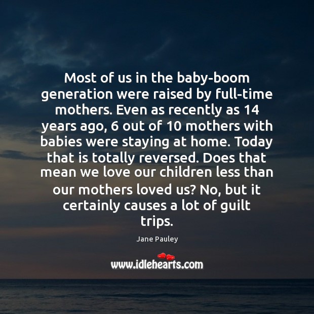 Most of us in the baby-boom generation were raised by full-time mothers. Jane Pauley Picture Quote