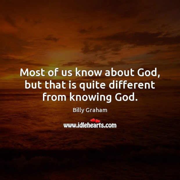Most of us know about God, but that is quite different from knowing God. Image