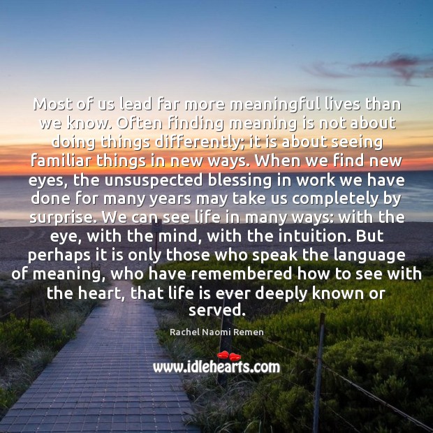 Most of us lead far more meaningful lives than we know. Often Rachel Naomi Remen Picture Quote