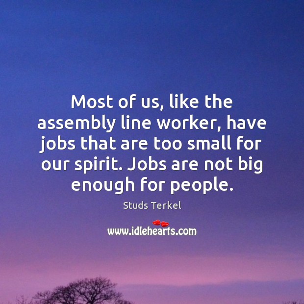 Most of us, like the assembly line worker, have jobs that are Studs Terkel Picture Quote