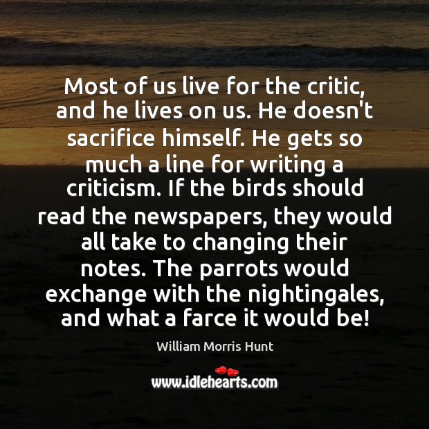 Most of us live for the critic, and he lives on us. William Morris Hunt Picture Quote