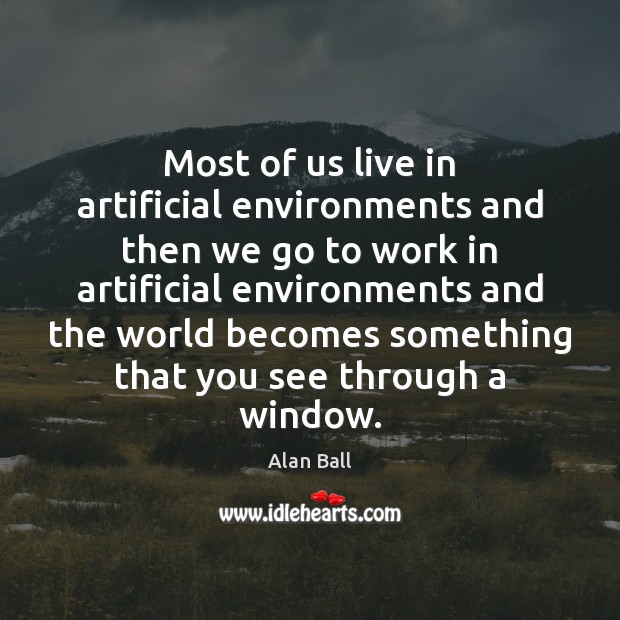 Most of us live in artificial environments and then we go to Alan Ball Picture Quote