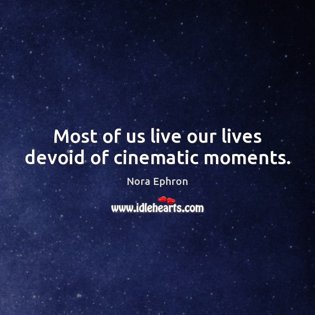 Most of us live our lives devoid of cinematic moments. Image
