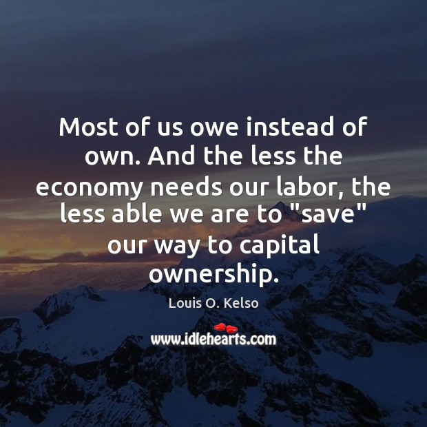 Most of us owe instead of own. And the less the economy Image