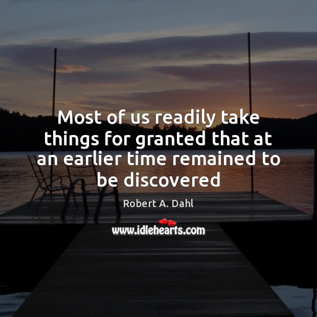 Most of us readily take things for granted that at an earlier Robert A. Dahl Picture Quote