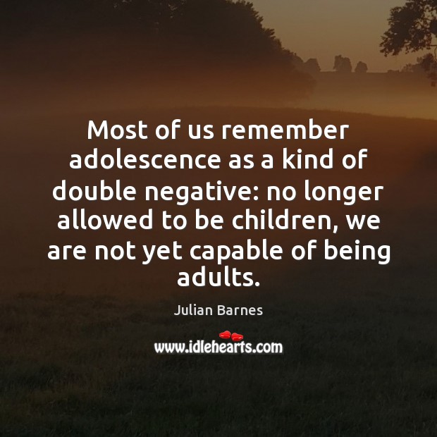 Most of us remember adolescence as a kind of double negative: no Julian Barnes Picture Quote