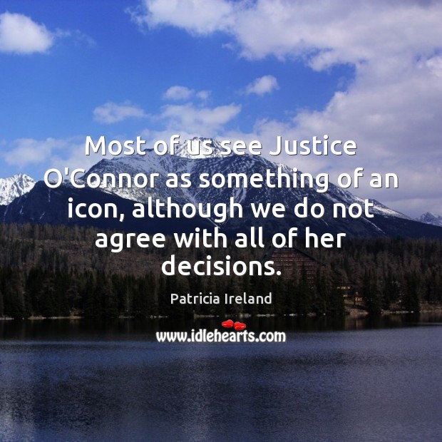Most of us see Justice O’Connor as something of an icon, although Patricia Ireland Picture Quote
