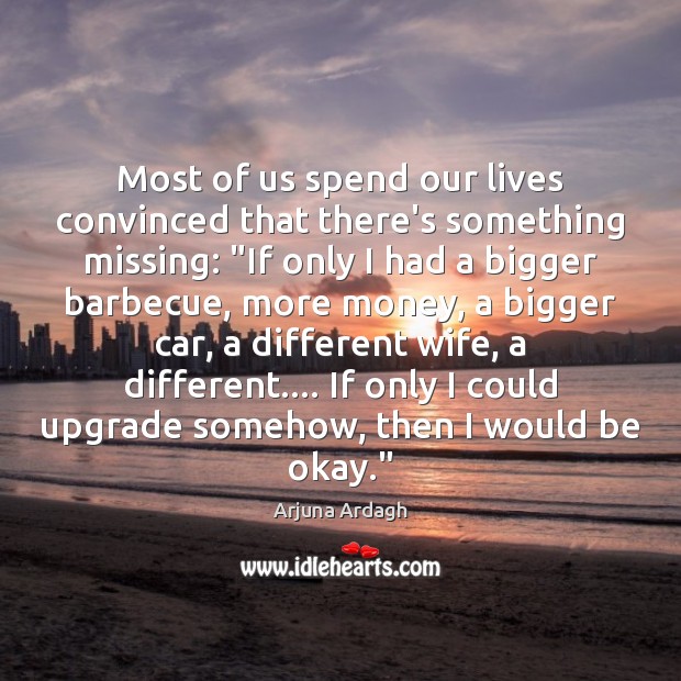 Most of us spend our lives convinced that there’s something missing: “If Arjuna Ardagh Picture Quote