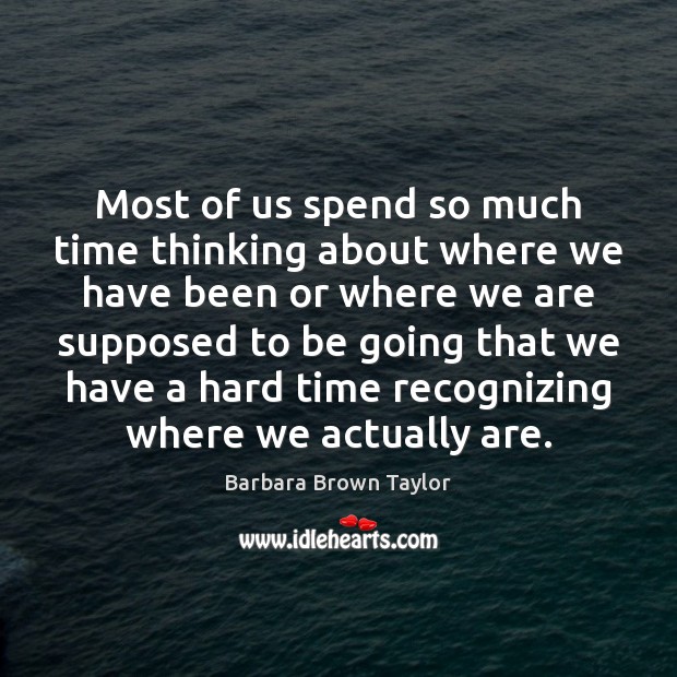 Most of us spend so much time thinking about where we have Barbara Brown Taylor Picture Quote